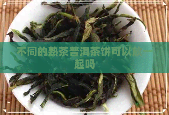 不同的熟茶普洱茶饼可以放一起吗