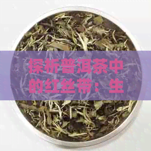 探析普洱茶中的红丝带：生茶与熟茶的奥妙解析