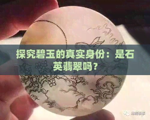 探究碧玉的真实身份：是石英翡翠吗？