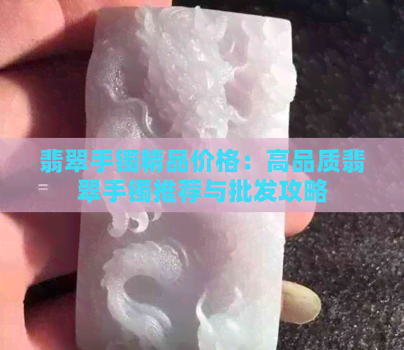 翡翠手镯精品价格：高品质翡翠手镯推荐与批发攻略