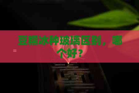 豆糯冰种玻璃区别，哪个好？