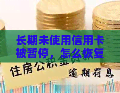 长期未使用信用卡被暂停，怎么恢复信用与额度？