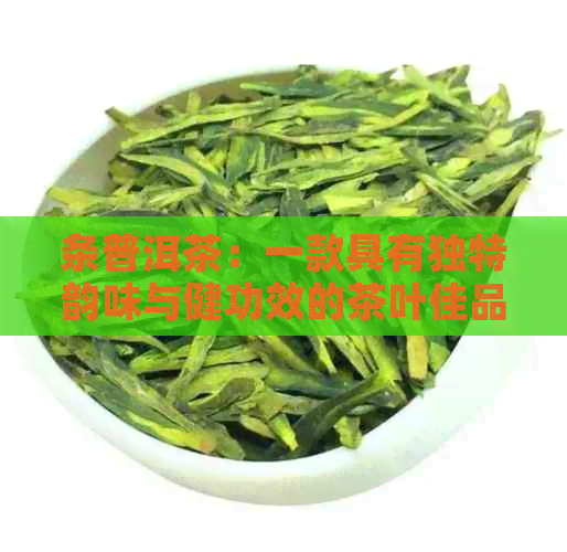 条普洱茶：一款具有独特韵味与健功效的茶叶佳品