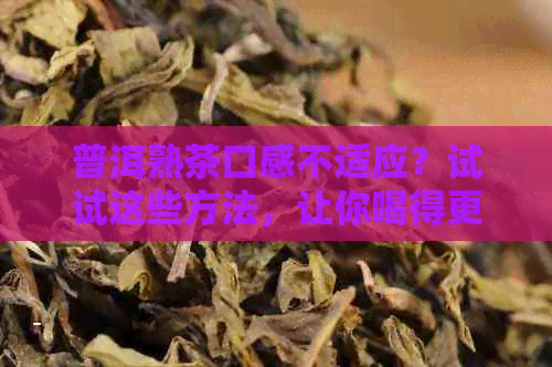 普洱熟茶口感不适应？试试这些方法，让你喝得更服！