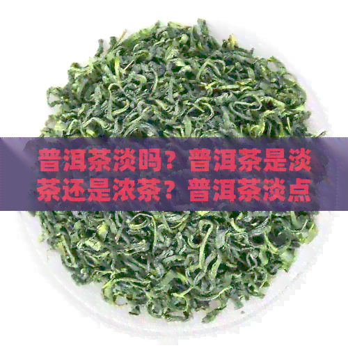 普洱茶淡吗？普洱茶是淡茶还是浓茶？普洱茶淡点好还是浓点好？