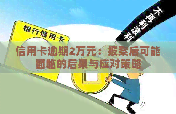 信用卡逾期2万元：报案后可能面临的后果与应对策略