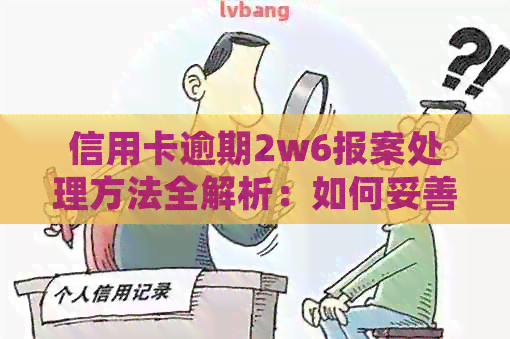 信用卡逾期2w6报案处理方法全解析：如何妥善应对逾期困境