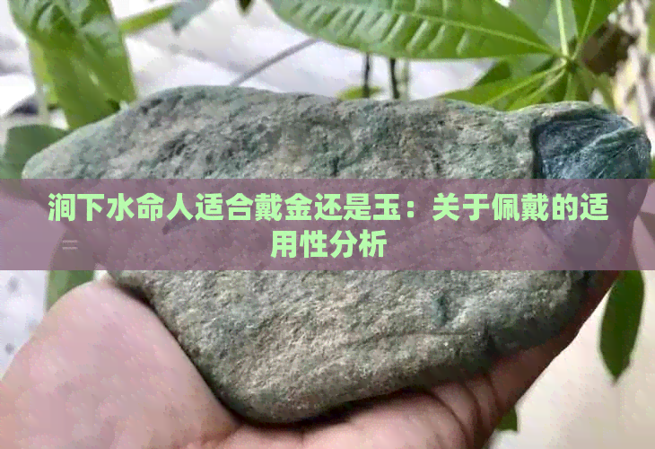 涧下水命人适合戴金还是玉：关于佩戴的适用性分析