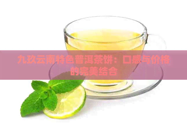 九玖云南特色普洱茶饼：口感与价格的完美结合