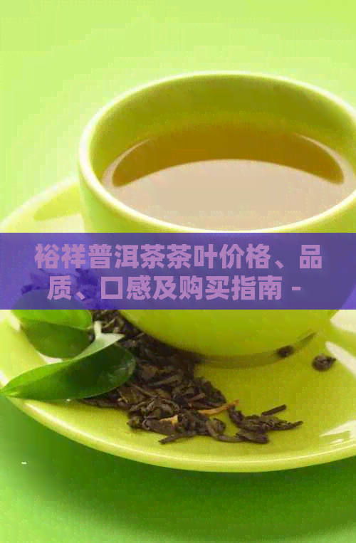 裕祥普洱茶茶叶价格、品质、口感及购买指南 - 全面了解普洱茶的各个方面