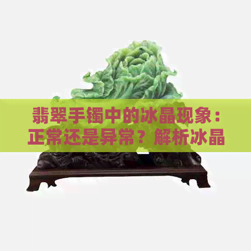 翡翠手镯中的冰晶现象：正常还是异常？解析冰晶成因及其影响