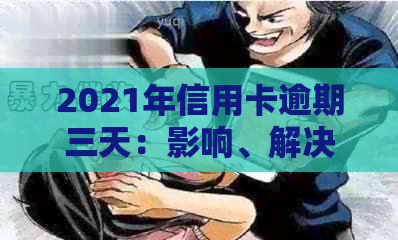 2021年信用卡逾期三天：影响、解决办法及信用修复全攻略