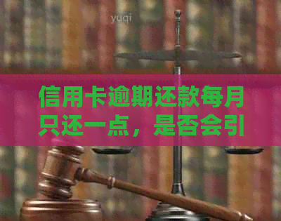 信用卡逾期还款每月只还一点，是否会引发大的影响并导致起诉？