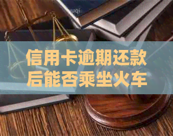 信用卡逾期还款后能否乘坐火车？逾期还款的后果及解决方案