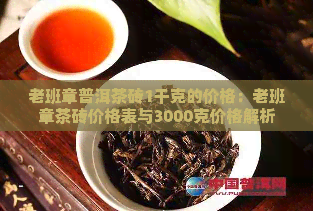 老班章普洱茶砖1千克的价格：老班章茶砖价格表与3000克价格解析