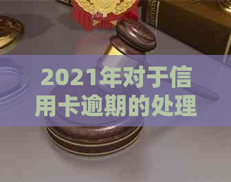 2021年对于信用卡逾期的处理：政策规定与最新情况