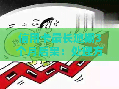 信用卡最长逾期3个月后果：处理方式、处罚及2021年逾期三个月实例解读