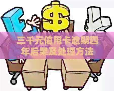 三千元信用卡逾期四年后果及处理方法