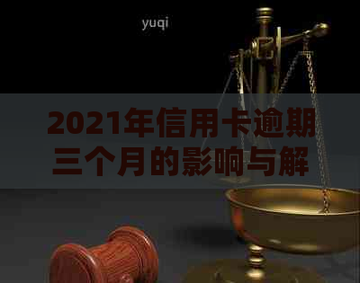 2021年信用卡逾期三个月的影响与解决办法：如何应对逾期还款，恢复信用？