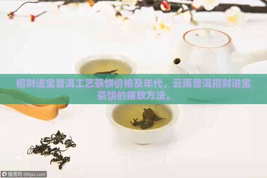 招财进宝普洱工艺茶饼价格及年代，云南普洱招财进宝茶饼的摆放方法。