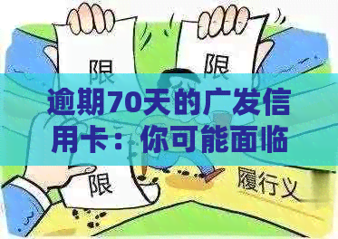 逾期70天的广发信用卡：你可能面临的严重后果与解决办法