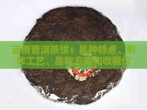 云南普洱茶饼：品种特点、制作工艺、品饮方法和收藏价值一应俱全