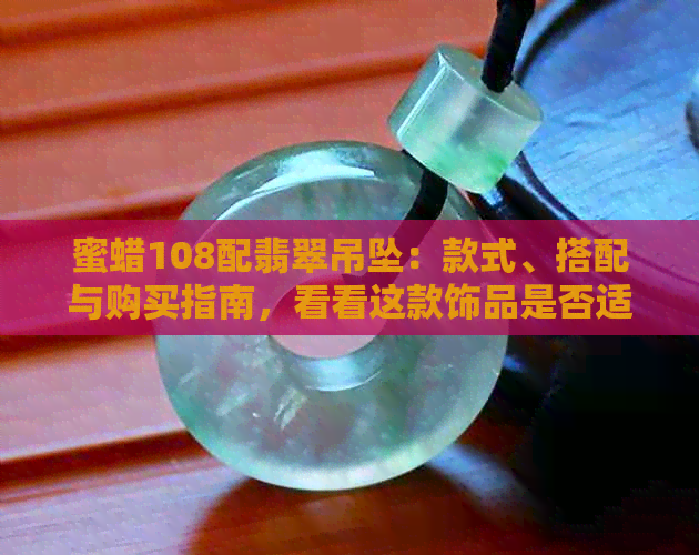 蜜蜡108配翡翠吊坠：款式、搭配与购买指南，看看这款饰品是否适合你？