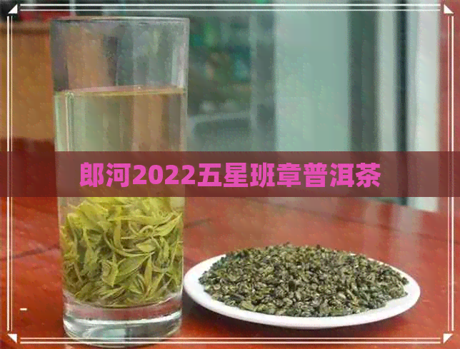 郎河2022五星班章普洱茶