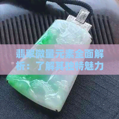 翡翠微量元素全面解析：了解其独特魅力与健康益处