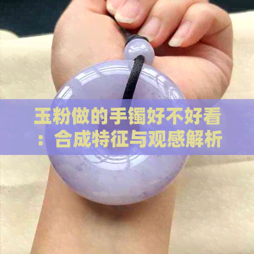 玉粉做的手镯好不好看：合成特征与观感解析