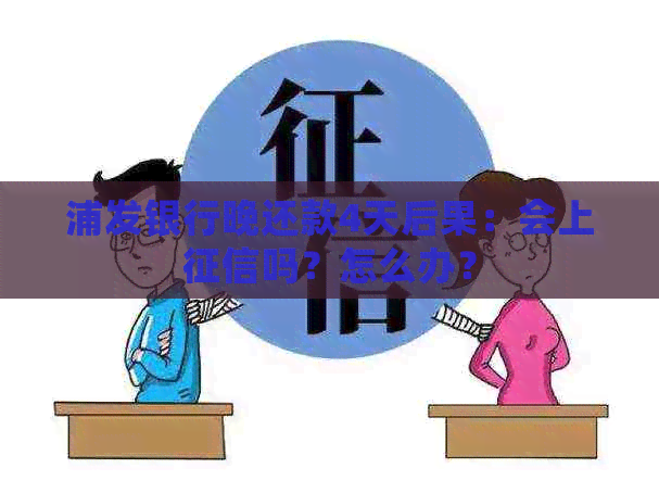 浦发银行晚还款4天后果：会上吗？怎么办？