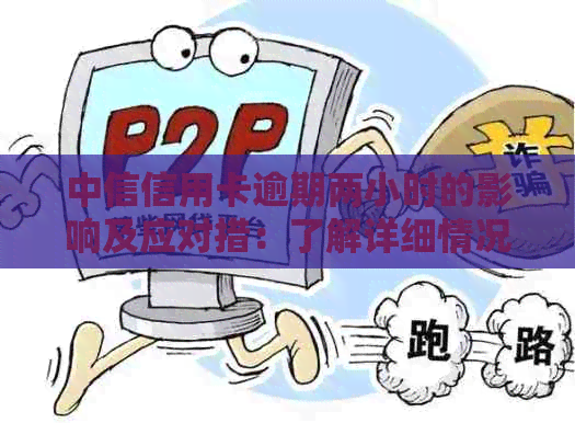 中信信用卡逾期两小时的影响及应对措：了解详细情况并采取有效行动