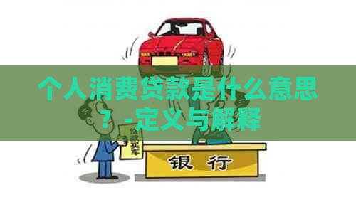 个人消费贷款是什么意思？-定义与解释