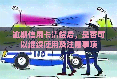 逾期信用卡清偿后，是否可以继续使用及注意事项