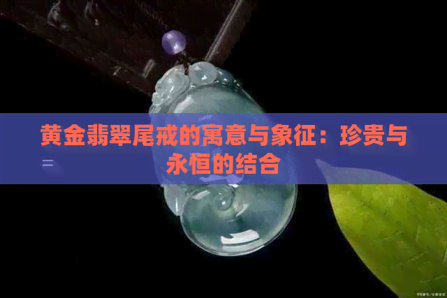 黄金翡翠尾戒的寓意与象征：珍贵与永恒的结合