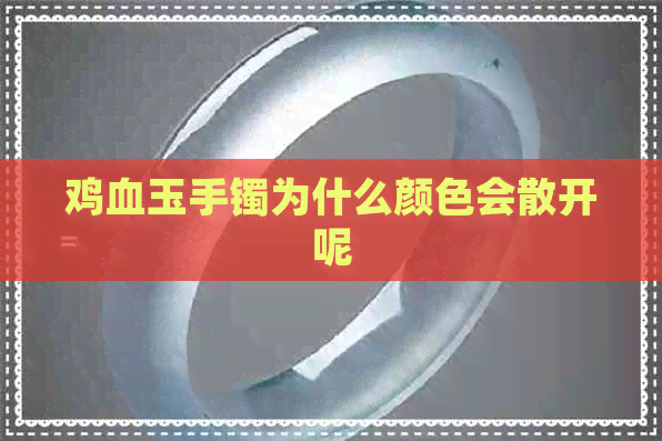 鸡血玉手镯为什么颜色会散开呢