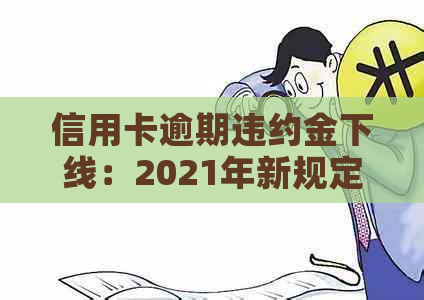 信用卡逾期违约金下线：2021年新规定及计算方法