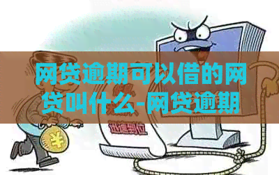 网贷逾期可以借的网贷叫什么-网贷逾期可以借的网贷叫什么名字