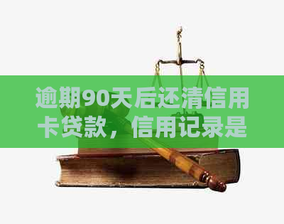 逾期90天后还清信用卡贷款，信用记录是否还能恢复？还能再次使用吗？