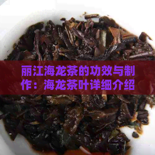 丽江海龙茶的功效与制作：海龙茶叶详细介绍