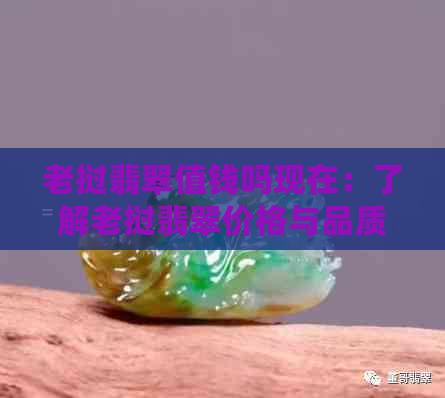 老挝翡翠值钱吗现在：了解老挝翡翠价格与品质，看这里！