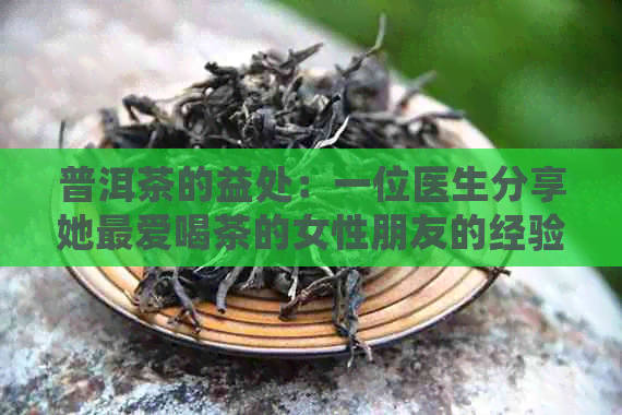 普洱茶的益处：一位医生分享她更爱喝茶的女性朋友的经验