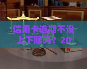 信用卡逾期不设上下限吗？2020年最新标准和额度为零的处理方法。