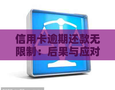 信用卡逾期还款无限制：后果与应对策略