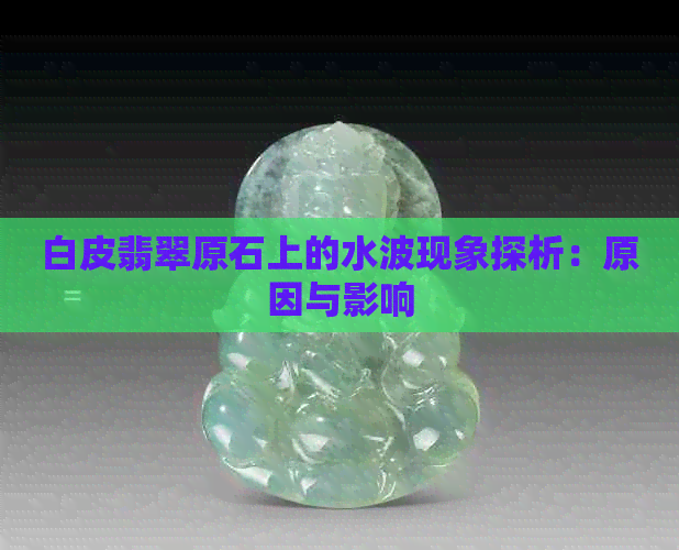 白皮翡翠原石上的水波现象探析：原因与影响