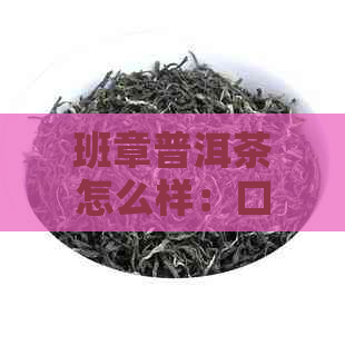 班章普洱茶怎么样：口感、功效与价格，探究班章普洱茶的特点和价值