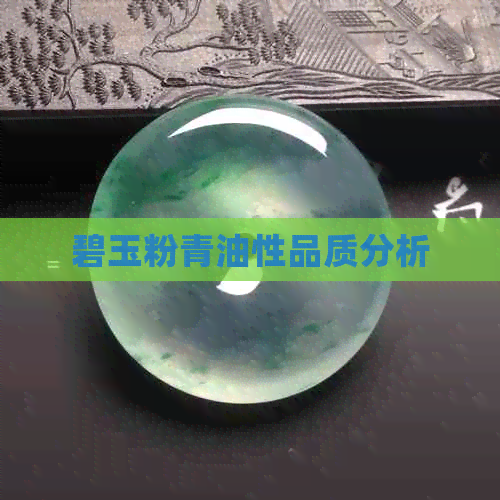 碧玉粉青油性品质分析