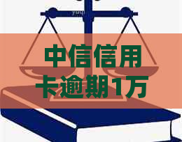 中信信用卡逾期1万元是否会被起诉？多长时间会被追讨欠款？