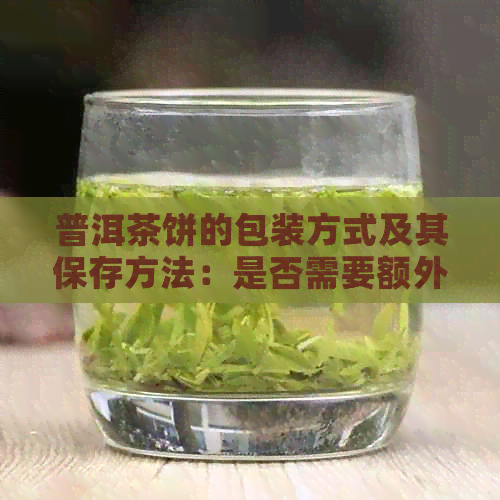 普洱茶饼的包装方式及其保存方法：是否需要额外的密封措？