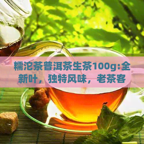 糯沱茶普洱茶生茶100g:全新叶，独特风味，老茶客的更爱